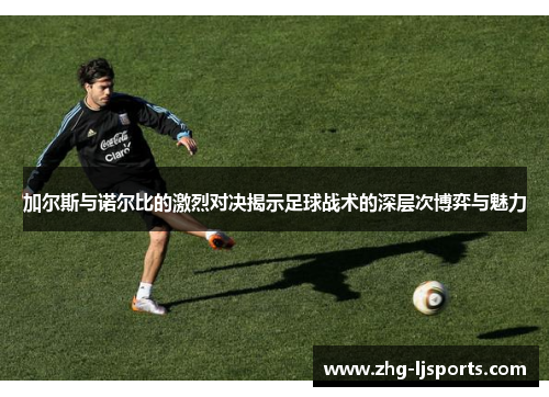 加尔斯与诺尔比的激烈对决揭示足球战术的深层次博弈与魅力