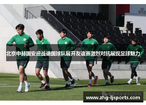 北京中赫国安迎战德国球队展开友谊赛激烈对抗展现足球魅力