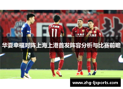 华夏幸福对阵上海上港首发阵容分析与比赛前瞻