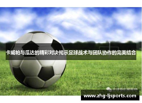 卡威帕与瓜达的精彩对决揭示足球战术与团队协作的完美结合