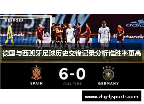 德国与西班牙足球历史交锋记录分析谁胜率更高 德国与西班牙足球历史交锋记录分析谁胜率更高